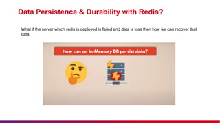 Data Persistence & Durability with Redis?
What if the server which redis is deployed is failed and data is loss then how we can recover that
data.
 