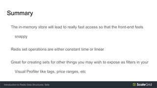 Summary
The in-memory store will lead to really fast access so that the front-end feels
snappy
Redis set operations are either constant time or linear
Great for creating sets for other things you may wish to expose as filters in your
Visual Profiler like tags, price ranges, etc
Introduction to Redis Data Structures: Sets
 