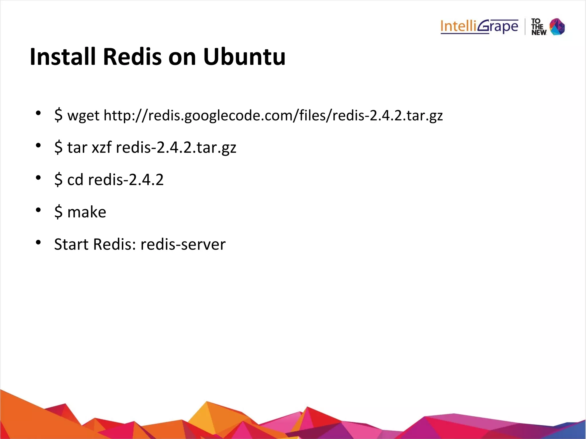Install Redis on Ubuntu

$ wget http://redis.googlecode.com/files/redis-2.4.2.tar.gz

$ tar xzf redis-2.4.2.tar.gz

$ cd redis-2.4.2

$ make

Start Redis: redis-server
 