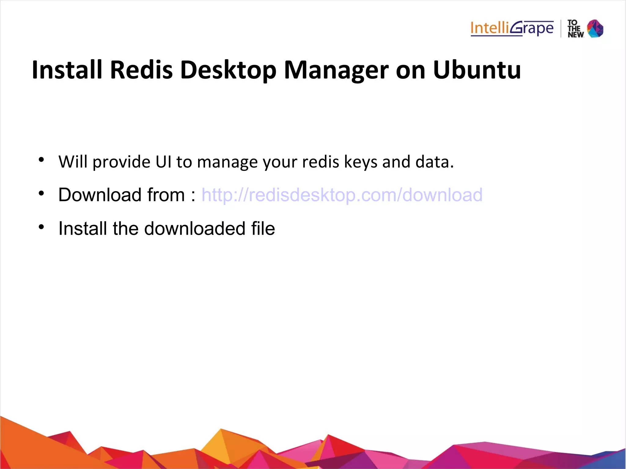 Install Redis Desktop Manager on Ubuntu

Will provide UI to manage your redis keys and data.

Download from : http://redisdesktop.com/download

Install the downloaded file
 