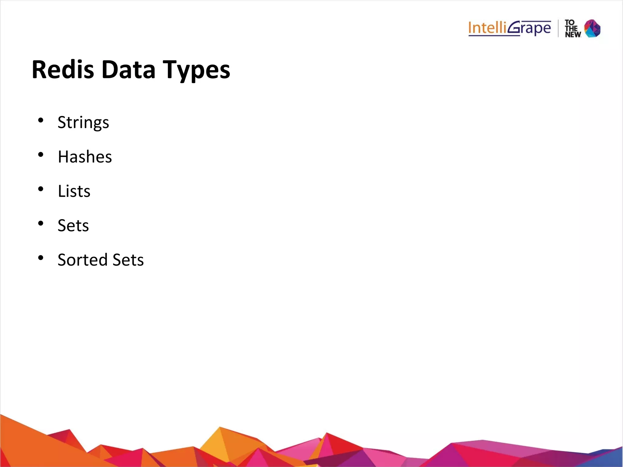 Redis Data Types

Strings

Hashes

Lists

Sets

Sorted Sets
 