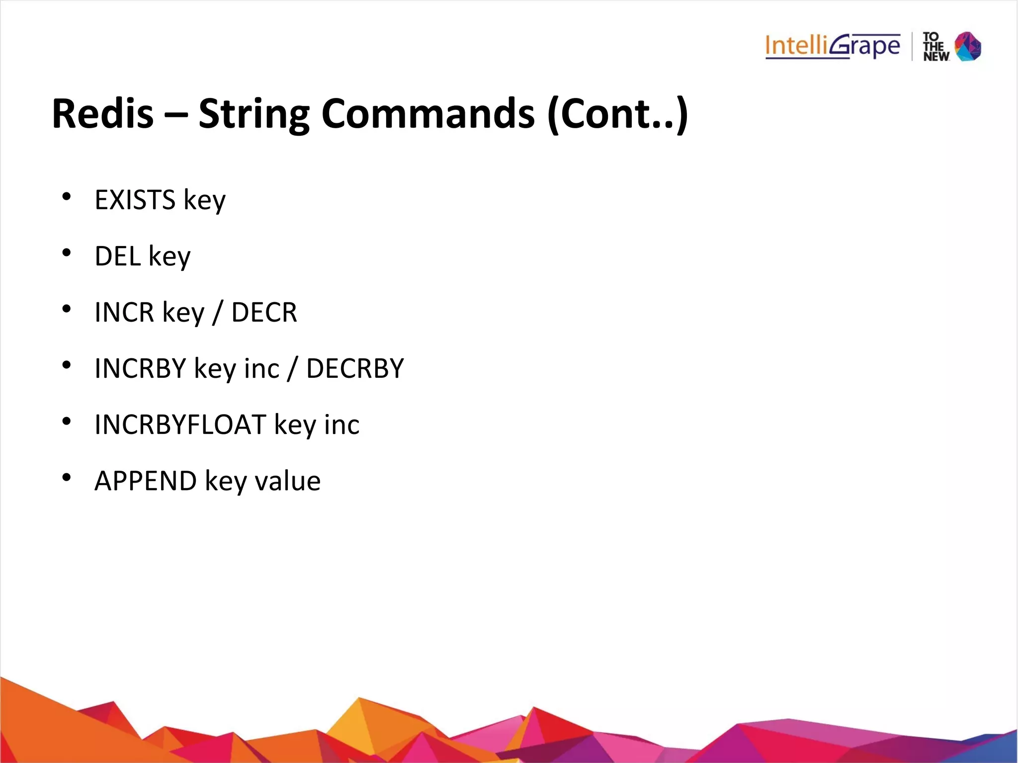 Redis – String Commands (Cont..)

EXISTS key

DEL key

INCR key / DECR

INCRBY key inc / DECRBY

INCRBYFLOAT key inc

APPEND key value
 