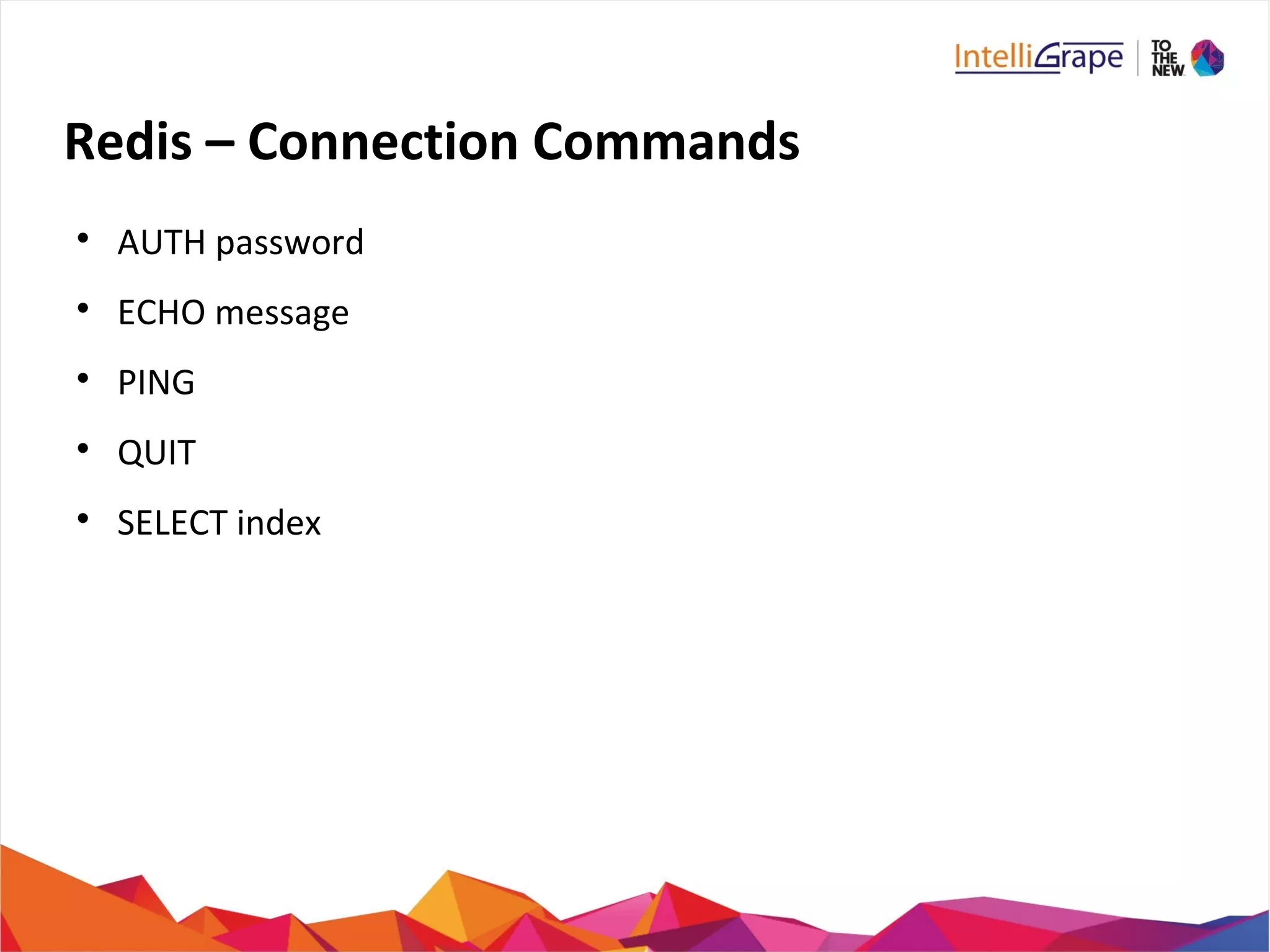 Redis – Connection Commands

AUTH password

ECHO message

PING

QUIT

SELECT index
 