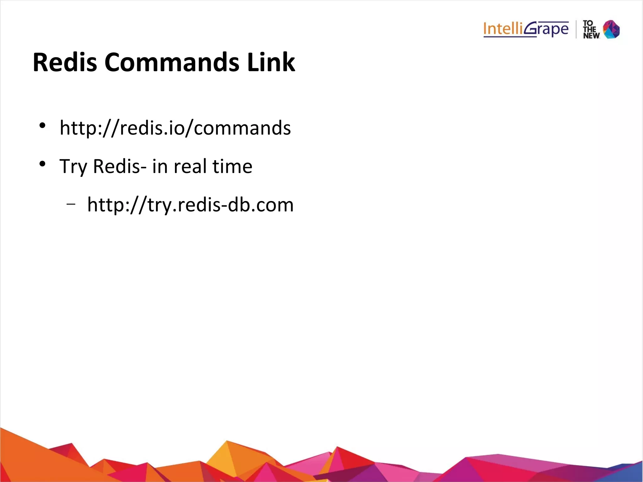 Redis Commands Link

http://redis.io/commands

Try Redis- in real time
− http://try.redis-db.com
 