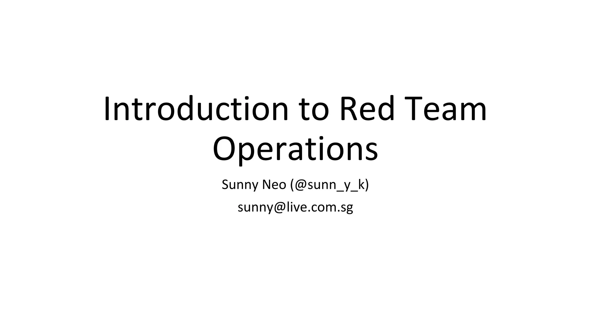 Introduction to Red Team
Operations
Sunny Neo (@sunn_y_k)
sunny@live.com.sg
 