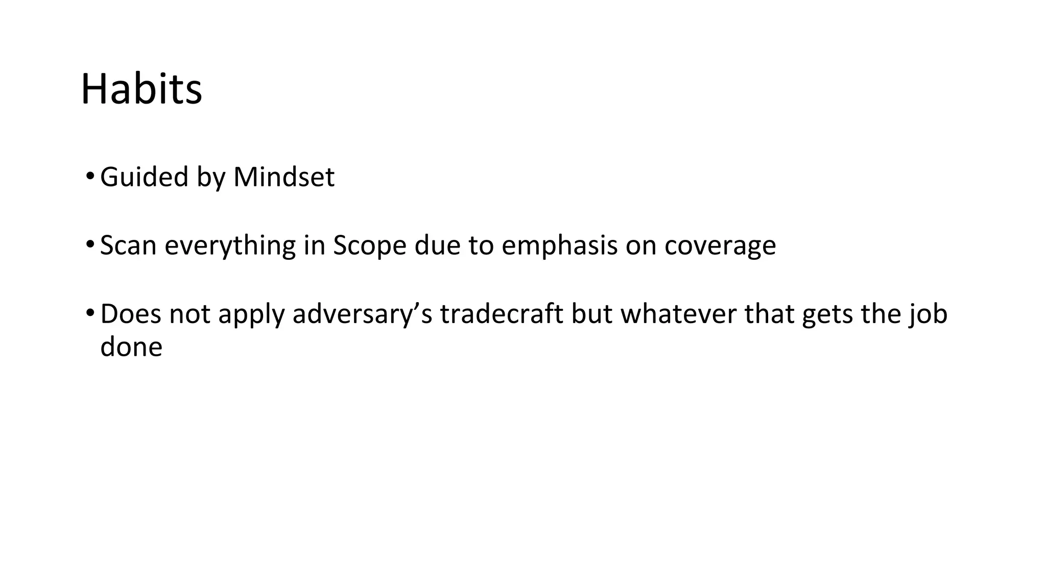 Habits
•Guided by Mindset
•Scan everything in Scope due to emphasis on coverage
•Does not apply adversary’s tradecraft but whatever that gets the job
done
 