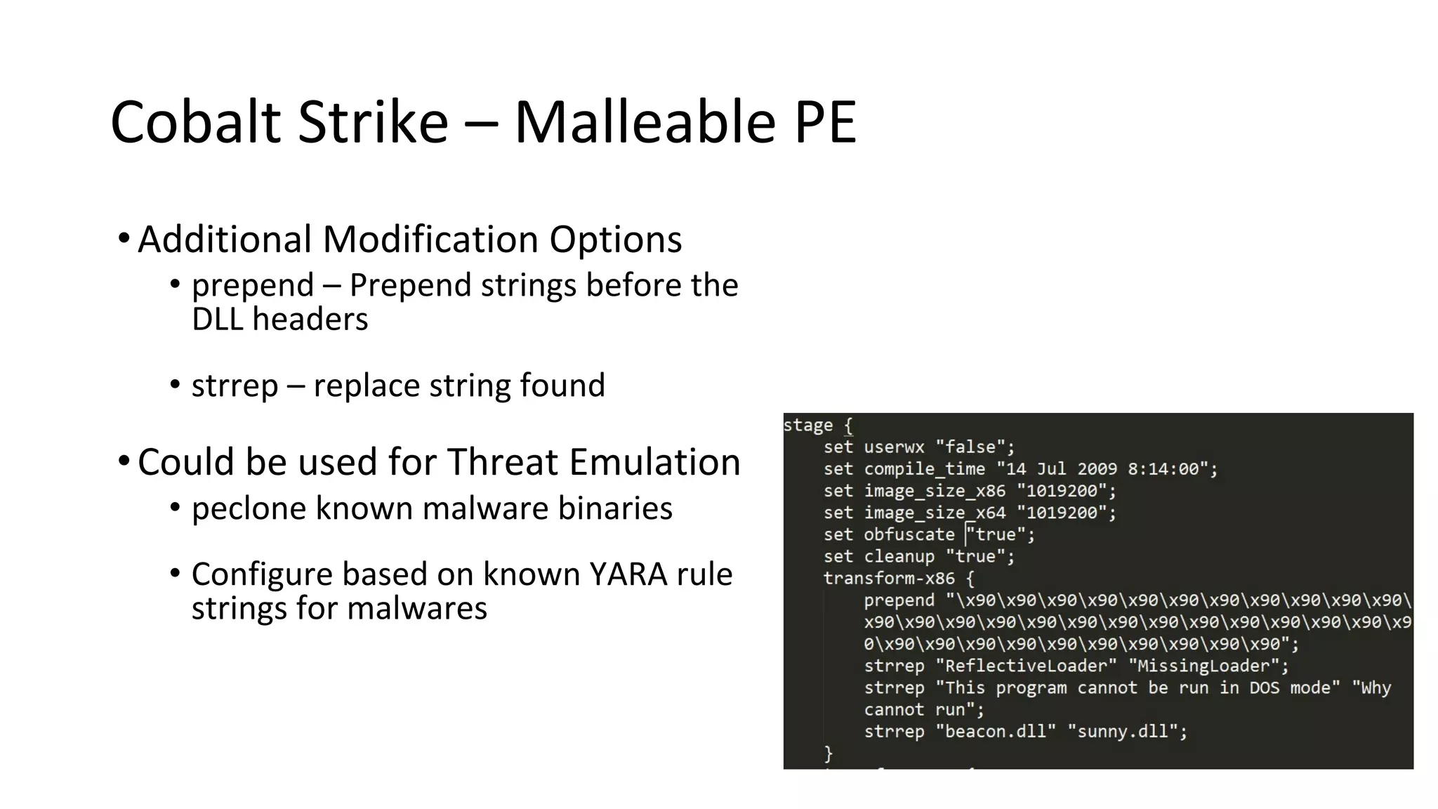 Cobalt Strike – Malleable PE
•Additional Modification Options
• prepend – Prepend strings before the
DLL headers
• strrep – replace string found
•Could be used for Threat Emulation
• peclone known malware binaries
• Configure based on known YARA rule
strings for malwares
 