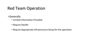 Red Team Operation
•Generally
• Limited Information Provided
• Require Stealth
• Require Appropriate Infrastructure Setup for the operation
 