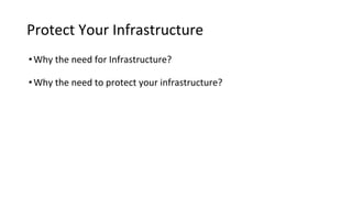 Protect Your Infrastructure
•Why the need for Infrastructure?
•Why the need to protect your infrastructure?
 