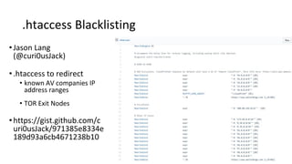 .htaccess Blacklisting
•Jason Lang
(@curi0usJack)
•.htaccess to redirect
• known AV companies IP
address ranges
• TOR Exit Nodes
•https://gist.github.com/c
uri0usJack/971385e8334e
189d93a6cb4671238b10
 