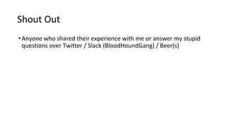 Shout Out
•Anyone who shared their experience with me or answer my stupid
questions over Twitter / Slack (BloodHoundGang) / Beer(s)
 