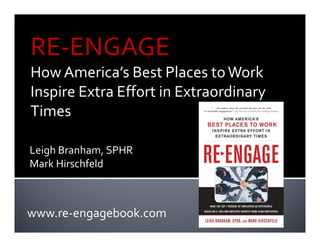 RE-ENGAGE
How America’s Best Places to Work
Inspire Extra Effort in Extraordinary
Times

Leigh Branham, SPHR
Mark Hirschfeld



www.re-engagebook.com
 