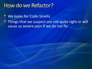 How do we Refactor?<br />We looks for Code-Smells<br />Things that we suspect are not quite right or will cause us severe ...