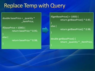 Replace Temp with Query<br />double basePrice = _quanity*<br />		_itemPrice;<br />if(basePrice&gt; 1000) {<br />	return ba...
