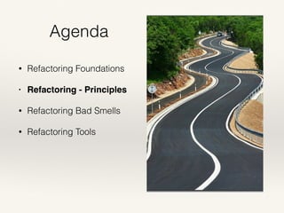 Agenda
• Refactoring Foundations
• Refactoring - Principles
• Refactoring Bad Smells
• Refactoring Tools
 