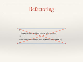 Refactoring
/**#
#*#Pluggable#look#and#feel#interface#for#JBu6on.#
*/#
public#abstract#class#Bu6onUI#extends#ComponentUI#{#
}#
 