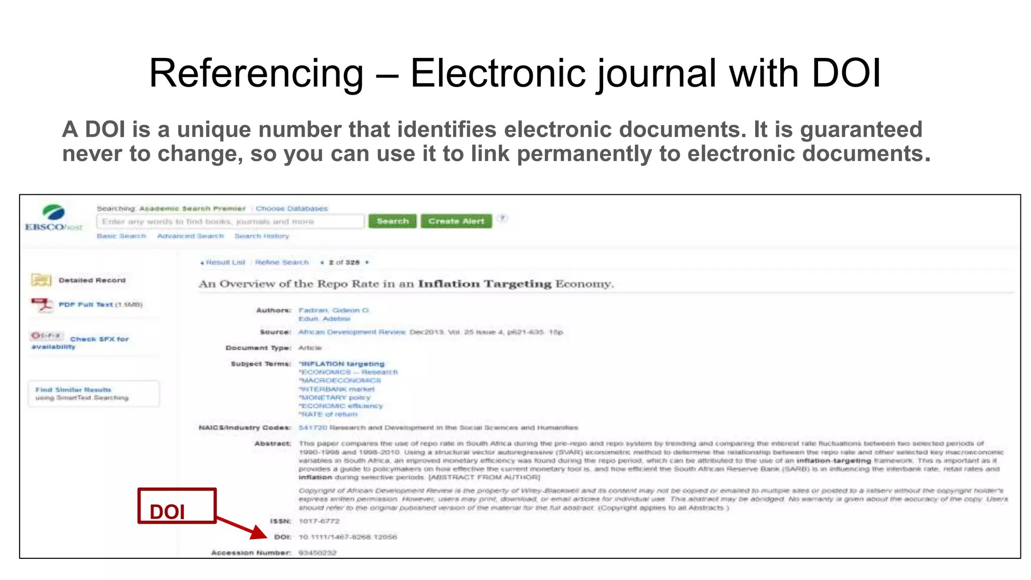 Referencing – Electronic journal with DOI
A DOI is a unique number that identifies electronic documents. It is guaranteed
never to change, so you can use it to link permanently to electronic documents.
DOI
 