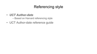 Referencing style
• UCT Author-date
– Based on Harvard referencing style
• UCT Author-date reference guide
 