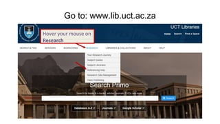 Go to: www.lib.uct.ac.za
Hover your mouse on
Research
 