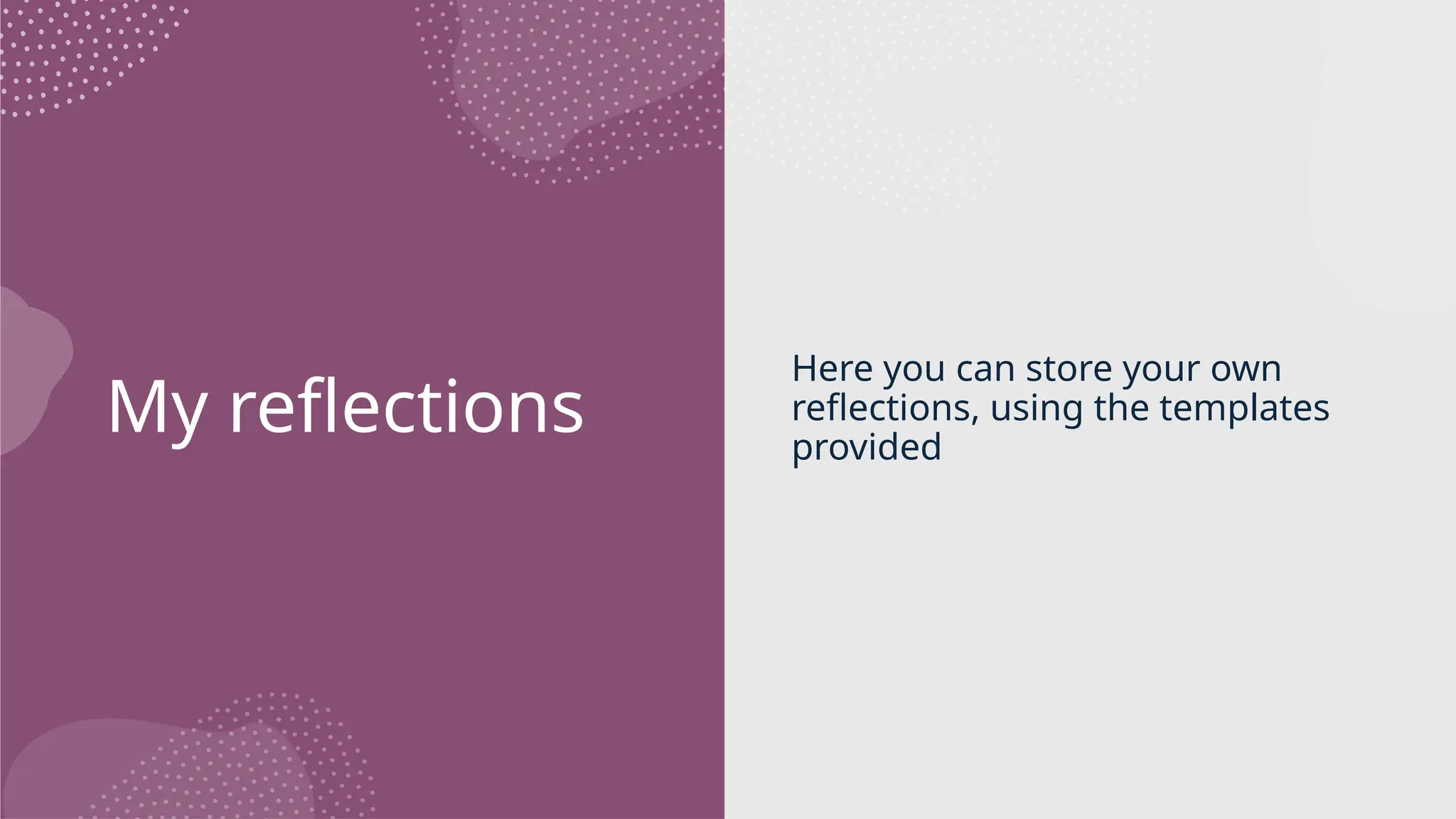 My reflections
Here you can store your own
reflections, using the templates
provided
 