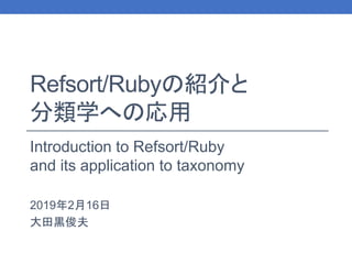 Refsort/Rubyの紹介と
分類学への応用
Introduction to Refsort/Ruby
and its application to taxonomy
2019年2月16日
大田黒俊夫
 