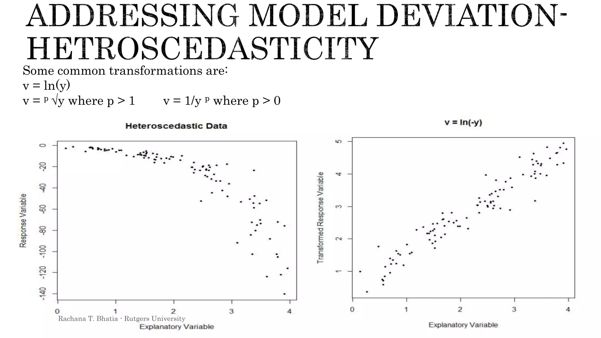 Some common transformations are:
v = ln(y)
v = p √y where p > 1 v = 1/y p where p > 0
Rachana T. Bhatia - Rutgers University
 