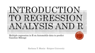 Multiple regression in R on Automobile data to predict
Gasoline Mileage
Rachana T. Bhatia - Rutgers University
 