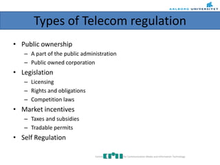 Types of Telecom regulation
• Public ownership
– A part of the public administration
– Public owned corporation
• Legislation
– Licensing
– Rights and obligations
– Competition laws
• Market incentives
– Taxes and subsidies
– Tradable permits
• Self Regulation
Centre for Communication Media and Information Technology
 