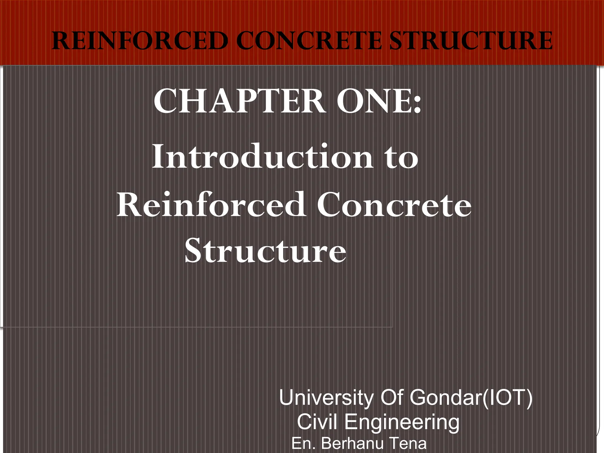 REINFORCED CONCRETE STRUCTURE
CHAPTER ONE:
Structure
.
Introduction to
Reinforced Concrete
University Of Gondar(IOT)
Civil Engineering
En. Berhanu Tena
 