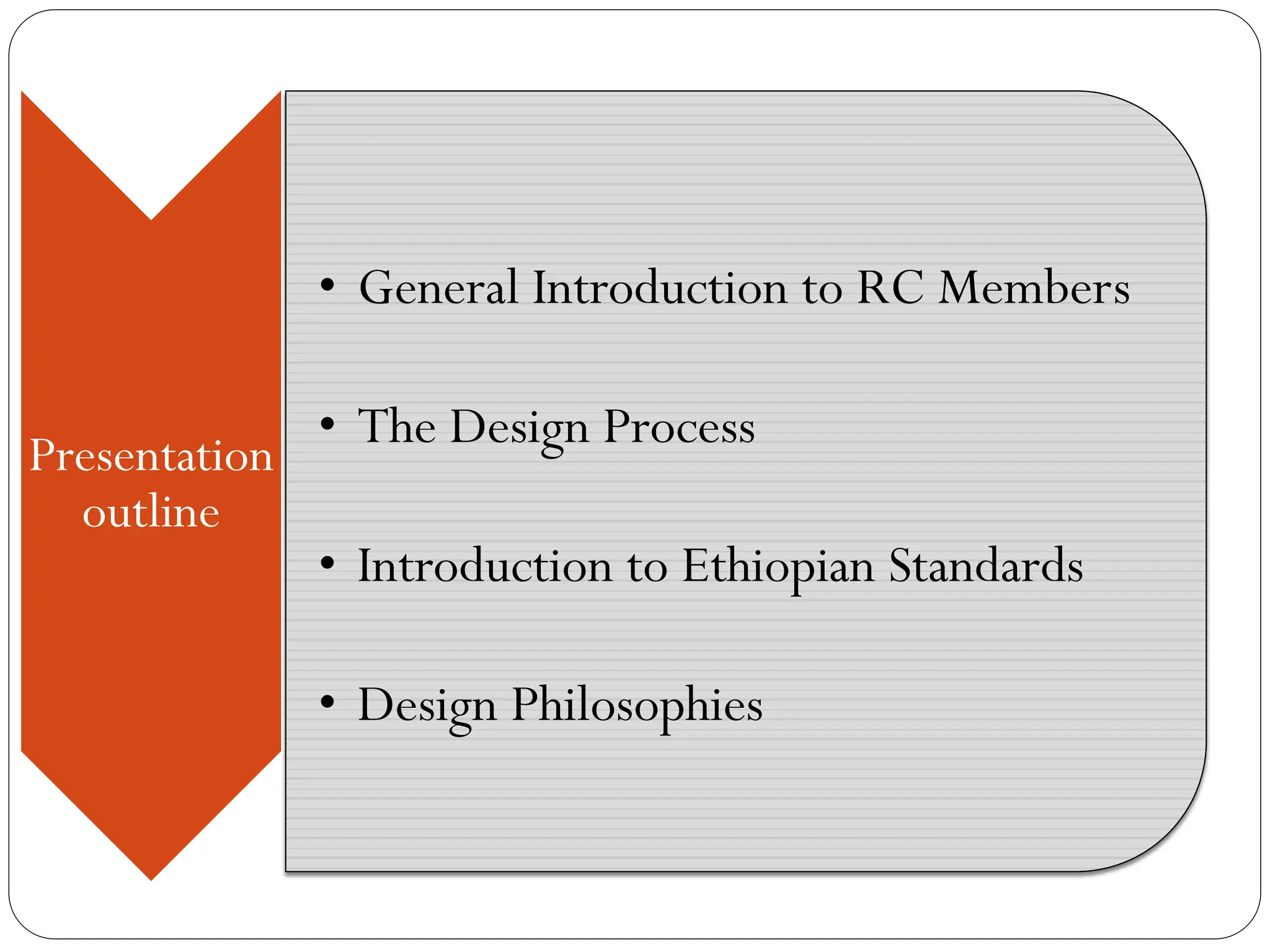 Presentation
outline
• General Introduction to RC Members
• The Design Process
• Introduction to Ethiopian Standards
• Design Philosophies
 