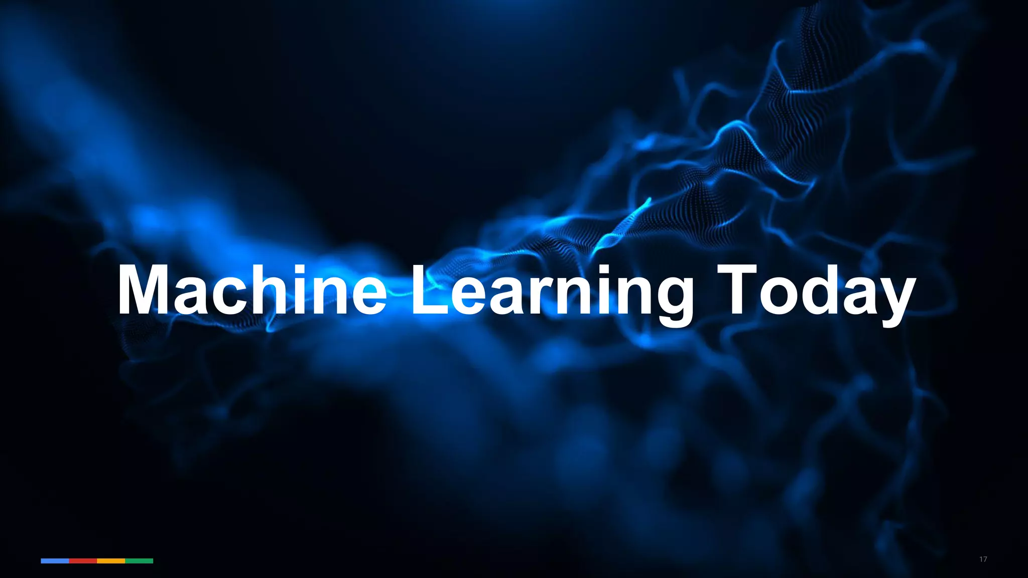 17
Machine Learning Today
 