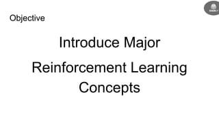 Objective
Introduce Major
Reinforcement Learning
Concepts
 