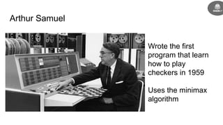Wrote the first
program that learn
how to play
checkers in 1959
Uses the minimax
algorithm
Arthur Samuel
 