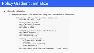 ● Controller initialization
○ Very simple network, since there’s no fancy data characteristic in this toy task
Policy Gradient : initialize
 
