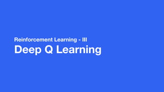 Reinforcement Learning - III
Deep Q Learning
 