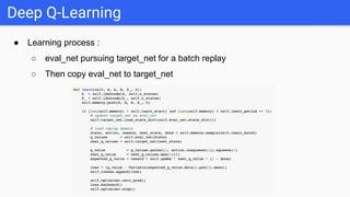 ● Learning process :
○ eval_net pursuing target_net for a batch replay
○ Then copy eval_net to target_net
Deep Q-Learning
 