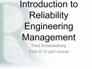 Introduction to
Reliability
Engineering
Management
Fred Schenkelberg
First of 12 part course
 