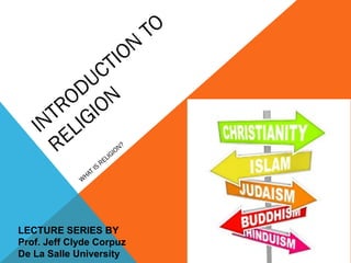 INTRODUCTION
TO
RELIGION
W
HAT IS
RELIGION?
LECTURE SERIES BY
Prof. Jeff Clyde Corpuz
De La Salle University
 