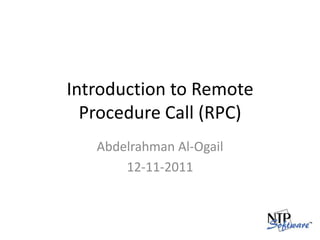 Introduction to Remote Procedure Call (RPC),[object Object],Abdelrahman Al-Ogail,[object Object],12-11-2011,[object Object]