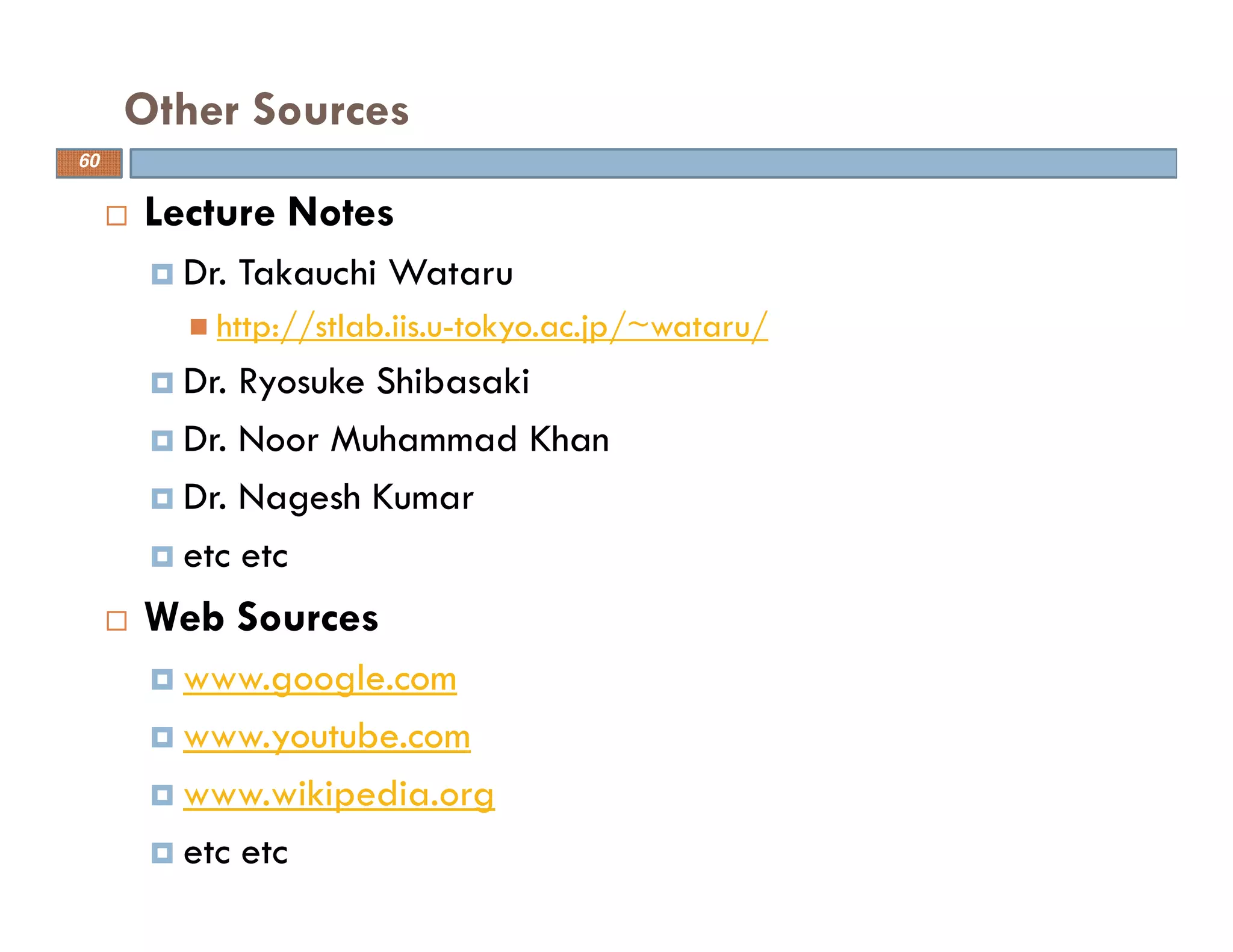 Lecture Notes
Dr. Takauchi Wataru
http://stlab.iis.u-tokyo.ac.jp/~wataru/
Dr. Ryosuke Shibasaki
Dr. Noor Muhammad Khan
Dr. Nagesh Kumar
etc etc
Web Sources
www.google.com
www.youtube.com
www.wikipedia.org
etc etc
Other Sources
60
 