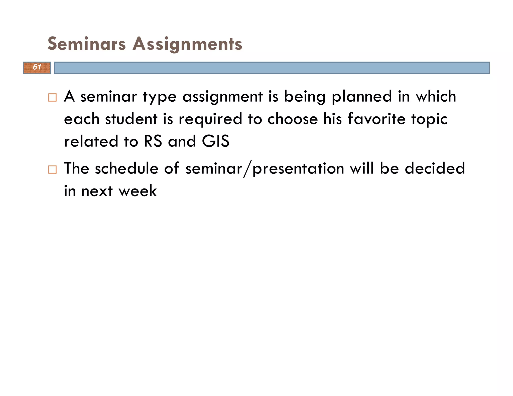 A seminar type assignment is being planned in which
each student is required to choose his favorite topic
related to RS and GIS
The schedule of seminar/presentation will be decided
in next week
Seminars Assignments
61
 