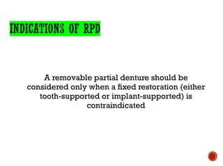 A removable partial denture should be
considered only when a fixed restoration (either
tooth-supported or implant-supported) is
contraindicated
 