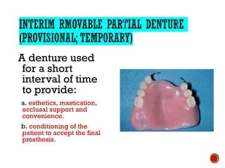 A denture used
for a short
interval of time
to provide:
a. esthetics, mastication,
occlusal support and
convenience.
b. conditioning of the
patient to accept the final
prosthesis.
 