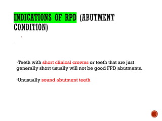·
·Teeth with short clinical crowns or teeth that are just
generally short usually will not be good FPD abutments.
·Unusually sound abutment teeth
 