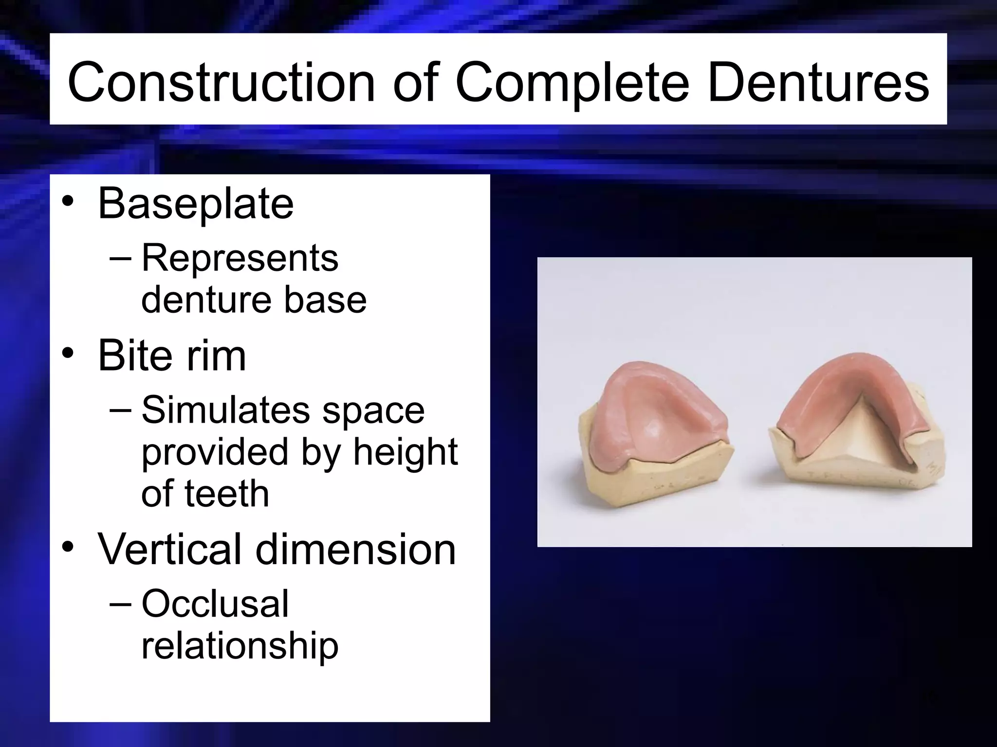 Construction of Complete Dentures Baseplate Represents denture base Bite rim Simulates space provided by height of teeth Vertical dimension Occlusal relationship 