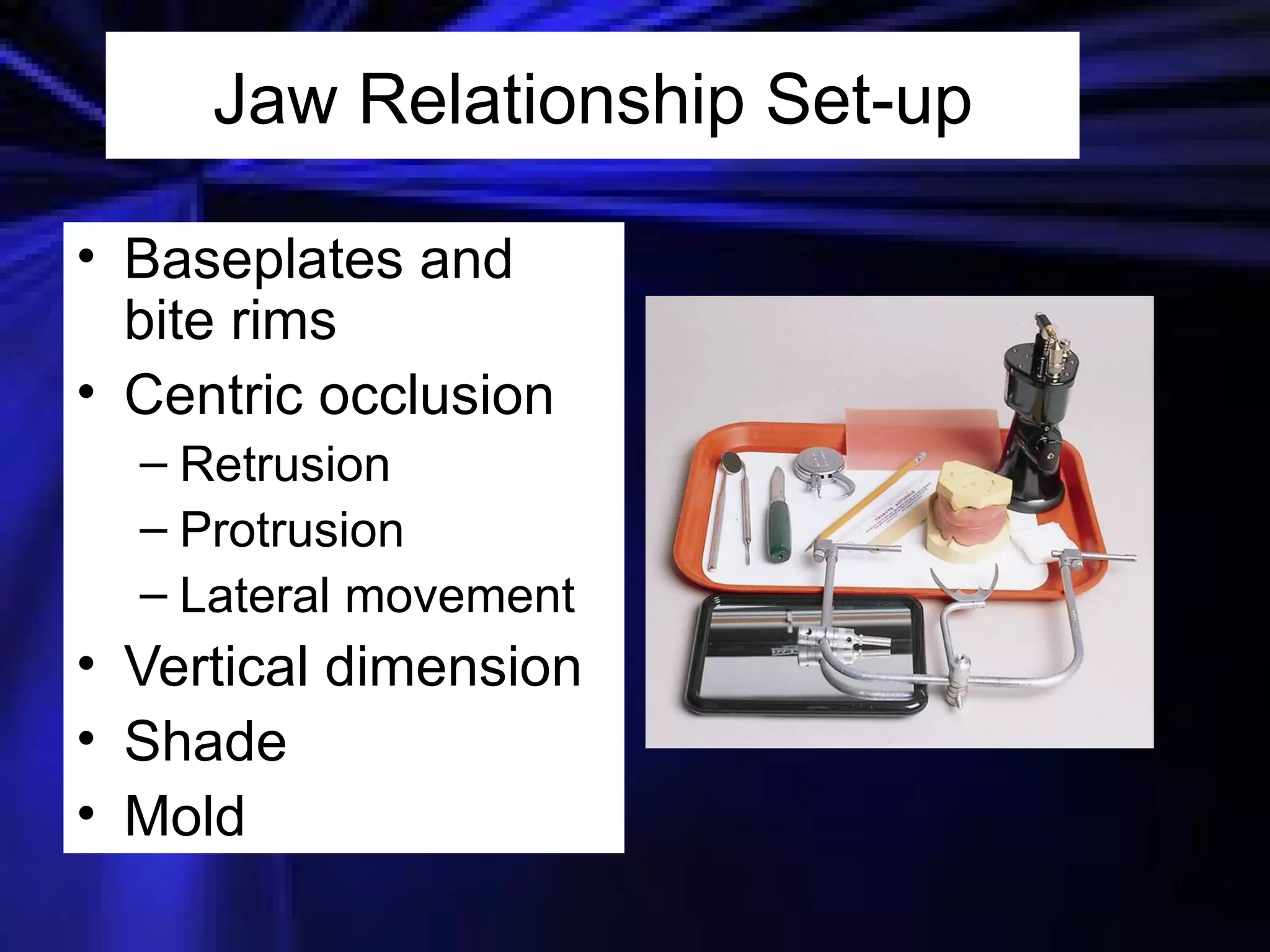 Jaw Relationship Set-up Baseplates and bite rims   Centric occlusion Retrusion Protrusion Lateral movement Vertical dimension Shade Mold 