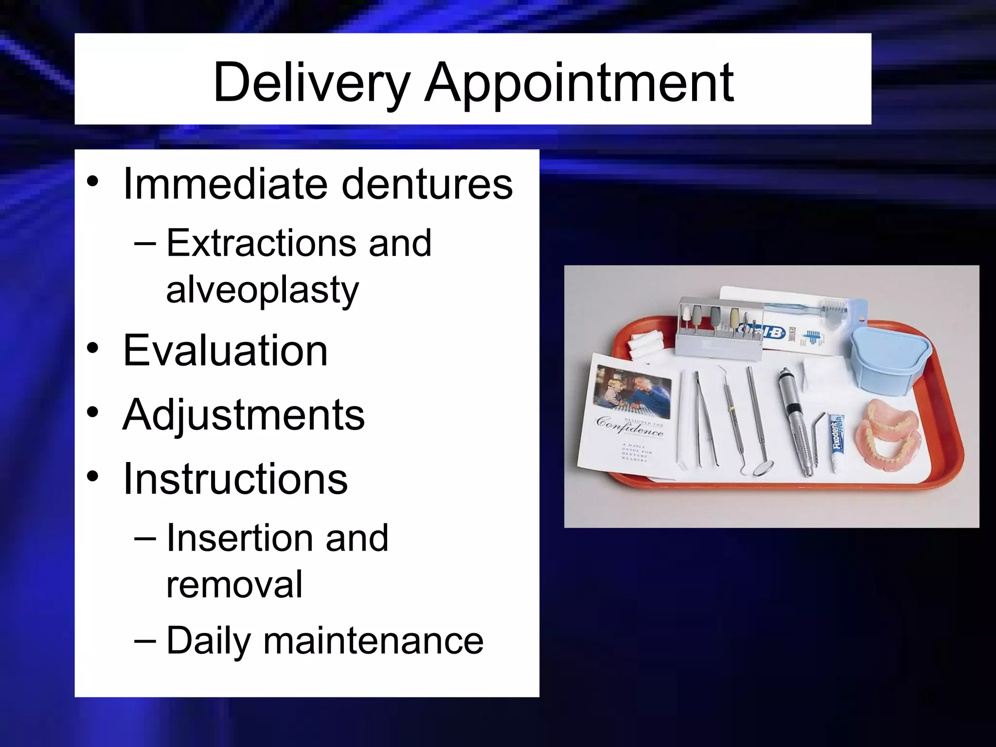 Delivery Appointment Immediate dentures Extractions and alveoplasty Evaluation Adjustments Instructions Insertion and removal Daily maintenance 