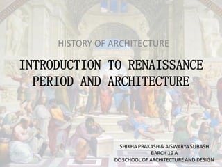 INTRODUCTION TO RENAISSANCE
PERIOD AND ARCHITECTURE
HISTORY OF ARCHITECTURE
SHIKHA PRAKASH & AISWARYA SUBASH
BARCH 19 A
DC SCHOOL OF ARCHITECTURE AND DESIGN
 