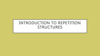 INTRODUCTION TO REPETITION
STRUCTURES
 