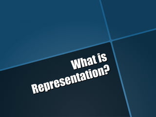 What is
What is
Representation?
Representation?
 